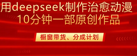用deepseek制作治愈系漫剪，20分钟一部纯原创作品，多种变现渠道外面收费980-hcnxn