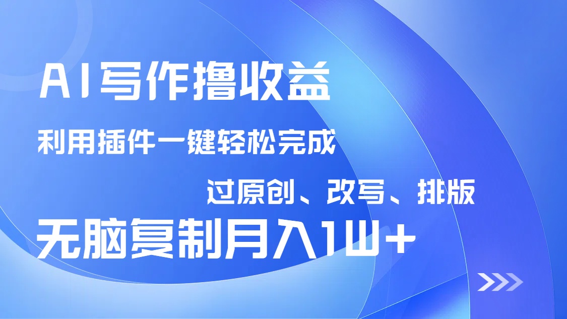 AI写作撸收益，利用插件改写排版100%过原创，小白无脑复制粘贴月入10000+-hcnxn
