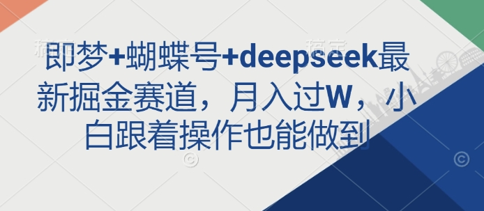 即梦+蝴蝶号+deepseek最新掘金赛道，月入过W，小白跟着操作也能做到-hcnxn