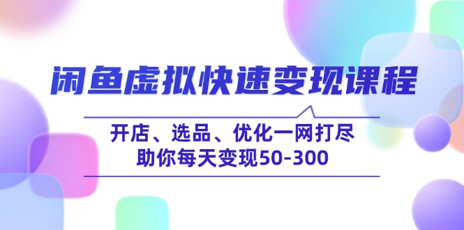 闲鱼虚拟快速变现课程，开店、选品、优化一网打尽，助你每天变现50-300-hcnxn