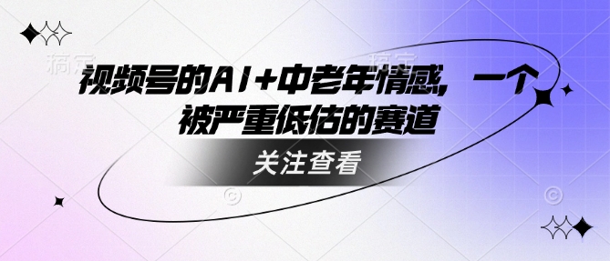 视频号的AI+中老年情感，一个被严重低估的赛道-hcnxn
