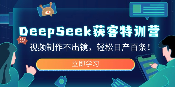 DeepSeek获客特训营，视频制作不出镜，轻松日产百条！-hcnxn