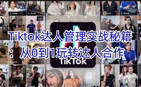 Tiktok达人管理实战秘籍：从0到1玩转达人合作-hcnxn