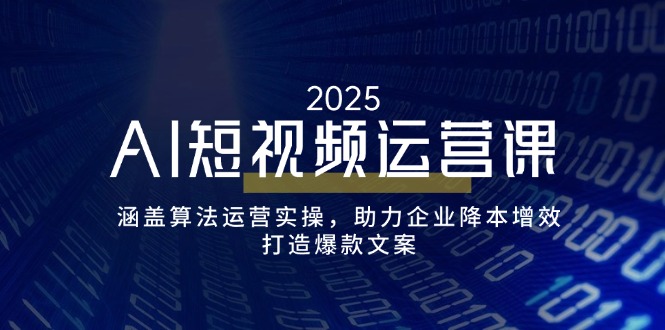 AI短视频运营课，涵盖算法运营实操，助力企业降本增效，打造爆款文案-hcnxn