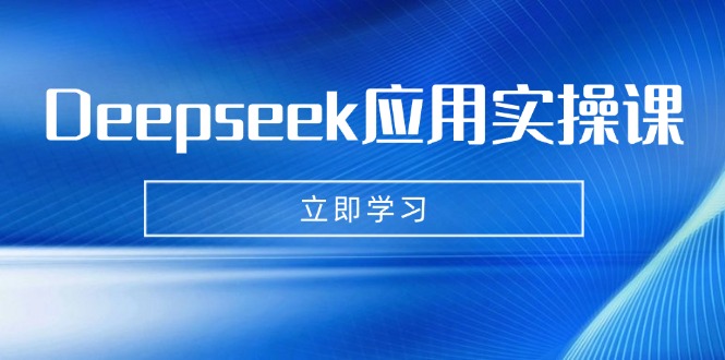 Deepseek应用实操课：AI制作数字妈妈、写真、短视频，辅导作业，PPT制作等-hcnxn