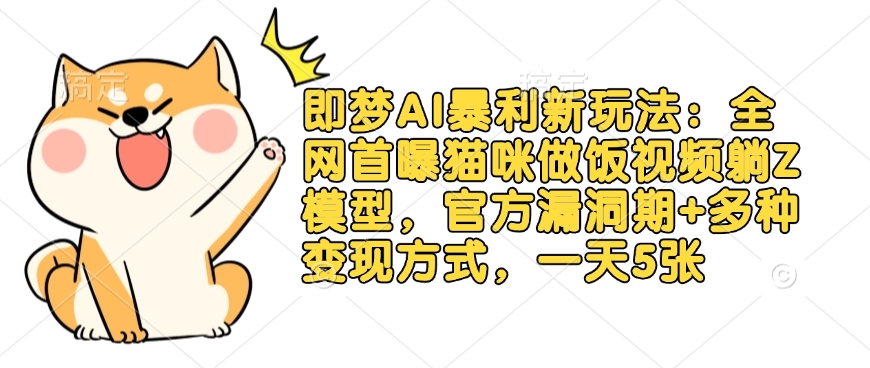 即梦AI暴利新玩法：全网首曝猫咪做饭视频躺Z模型，官方漏洞期+多种变现方式，一天5张-hcnxn