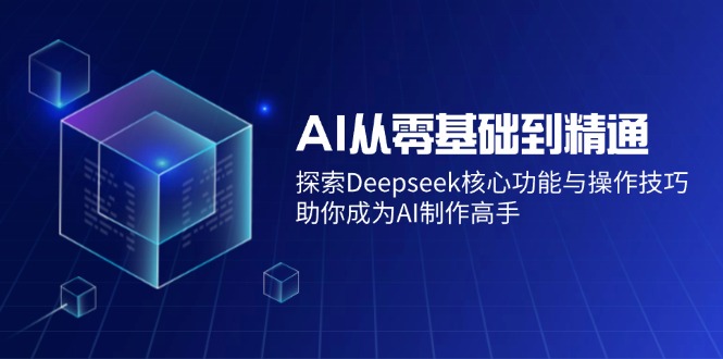 AI从零基础到精通：探索Deepseek核心功能与操作技巧，助你成为AI制作高手-hcnxn