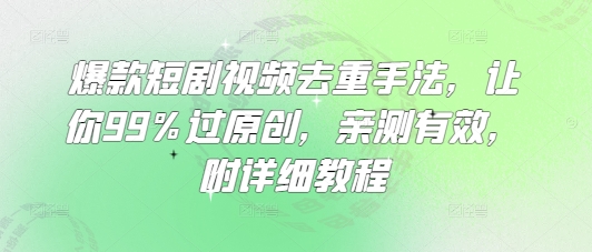 爆款短剧视频去重手法，让你99%过原创，亲测有效，附详细教程-hcnxn