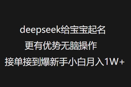 deepseek给宝宝起名更有优势无脑操作接单接到爆新手小白月入1W+-hcnxn