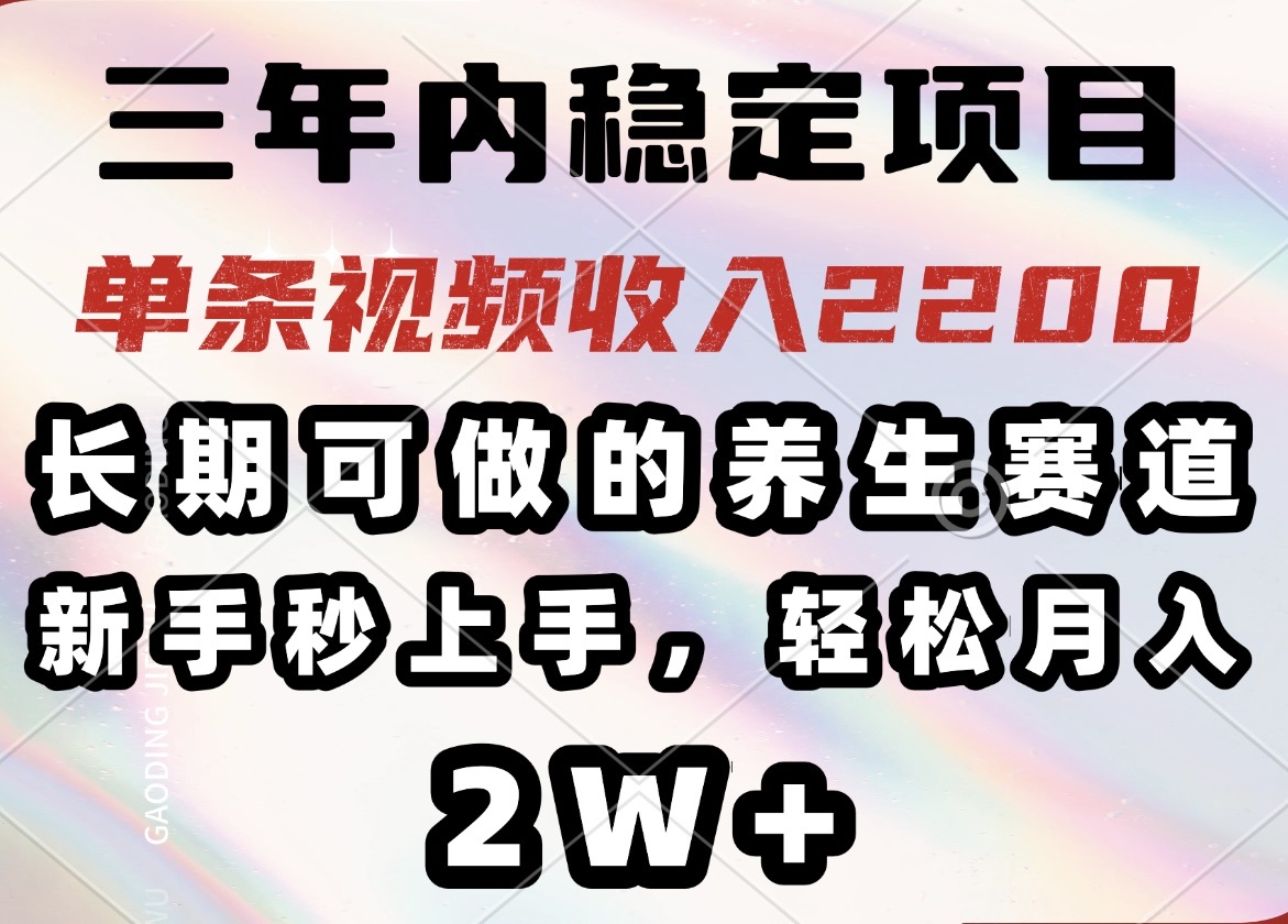 三年内稳定项目，长期可做的养生赛道，单条视频收入2200，新手秒上手，...-hcnxn