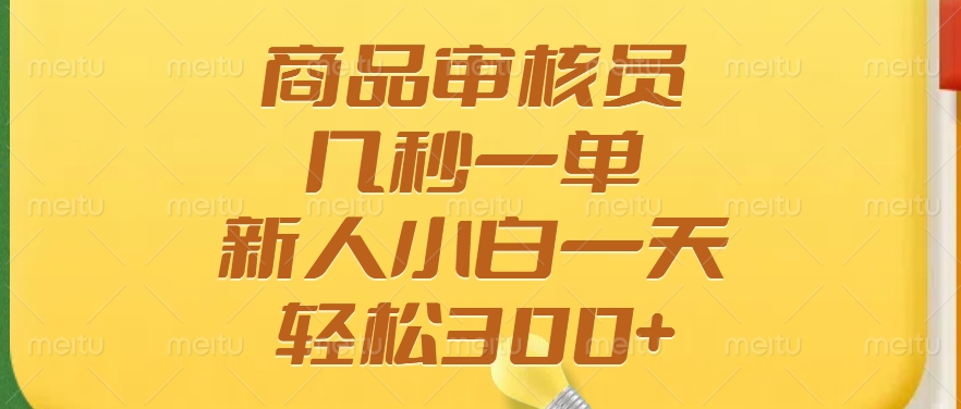 商品审核员，几秒一单，多劳多得，新人小白一天轻松300+-hcnxn
