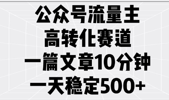 公众号流量主高转化赛道，一篇文章10分钟，一天稳定5张-hcnxn