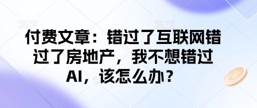 付费文章：错过了互联网错过了房地产，我不想错过AI，该怎么办？-hcnxn