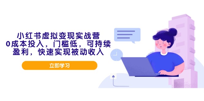 小红书虚拟变现实战营，0成本投入，门槛低，可持续盈利，快速实现被动收入-hcnxn