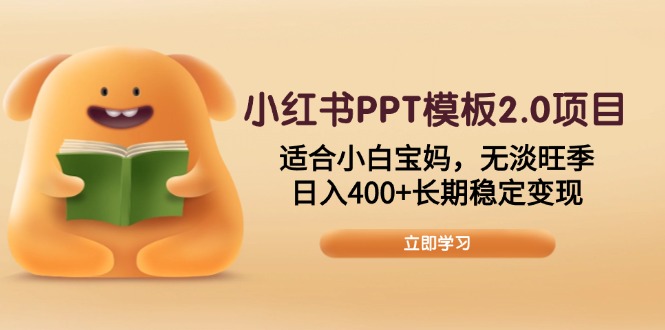 小红书PPT模板2.0项目，适合小白宝妈，无淡旺季，日入400+长期稳定变现-hcnxn