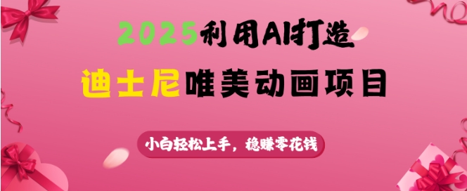 2025利用AI打造迪士尼唯美动画项目，小白轻松上手，稳挣零花钱-hcnxn