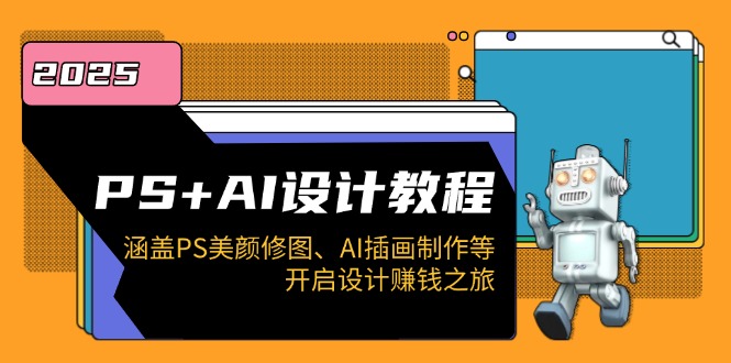 PS+AI设计教程：涵盖PS美颜修图、AI插画制作等，开启设计赚钱之旅-hcnxn