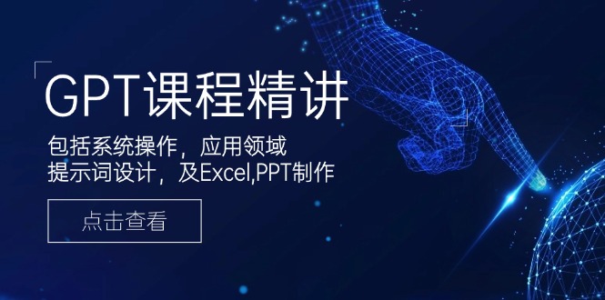 GPT课程精讲，包括系统操作，应用领域，提示词设计，及Excel,PPT制作-hcnxn