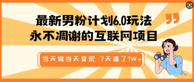 最新男粉计划6.0玩法，永不凋谢的互联网项目，当天做当天变现，视频包原创，7天搞了1个W-hcnxn