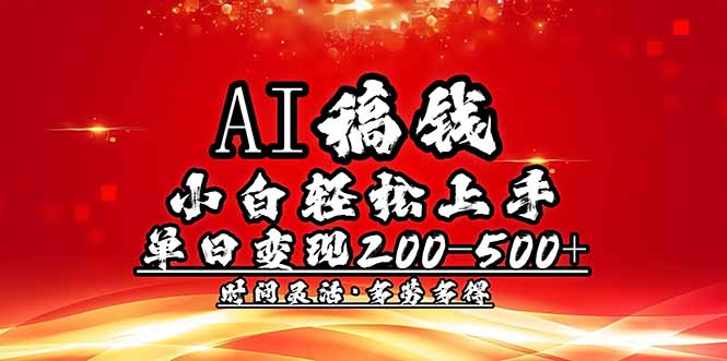 AI稿钱，小白轻松上手，单日200-500+多劳多得-hcnxn