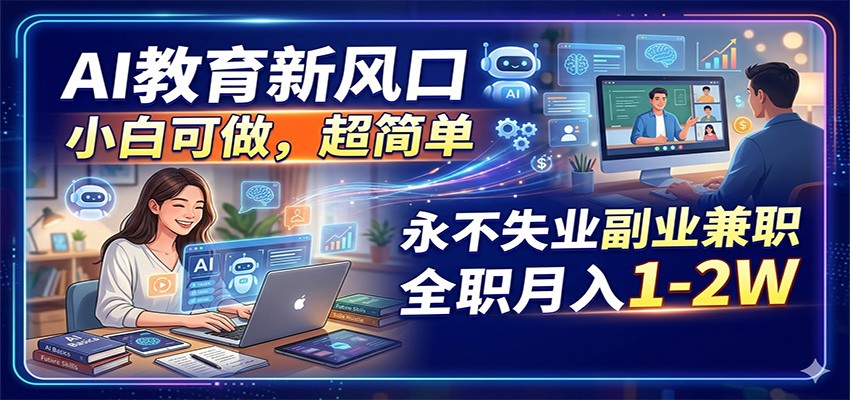 AI教育新风口，小白可做，超简单，永不失业副业兼职 全职月入1-2W-hcnxn