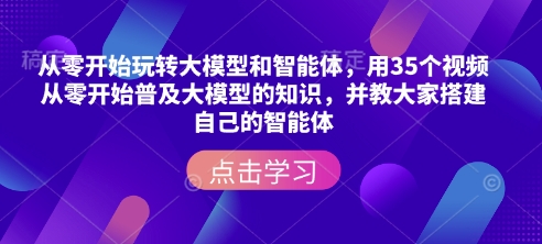 从零开始玩转大模型和智能体，​用35个视频从零开始普及大模型的知识，并教大家搭建自己的智能体-hcnxn