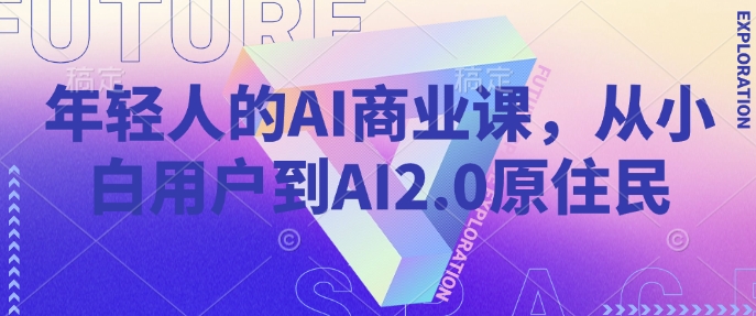年轻人的AI商业课，从小白用户到AI2.0原住民-hcnxn
