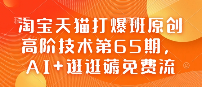 淘宝天猫打爆班原创高阶技术第65期，AI+逛逛薅免费流-hcnxn