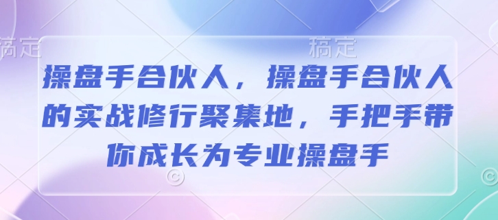 操盘手合伙人，操盘手合伙人的实战修行聚集地，手把手带你成长为专业操盘手-hcnxn