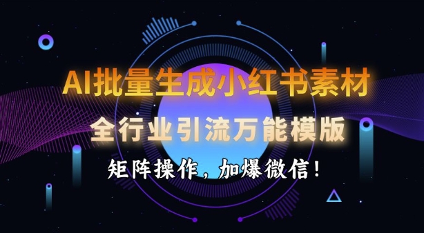 AI批量生成小红书素材，全行业引流万能模版，矩阵操作，加爆微信-hcnxn