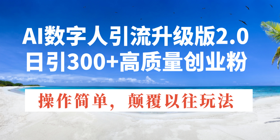 AI数字人引流升级版2.0，日引300+高质量创业粉，操作简单，颠覆以往玩法-hcnxn