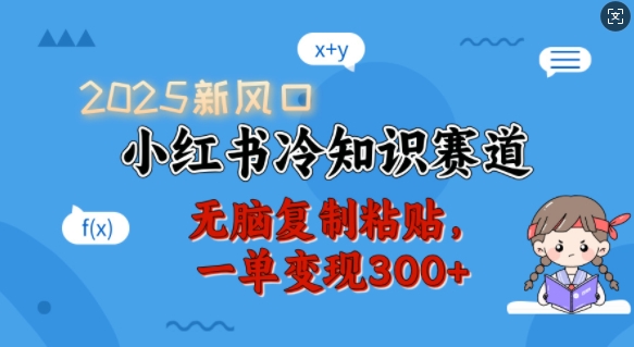 2025新风口，小红书冷知识赛道，无脑复制粘贴，一单变现300+-hcnxn