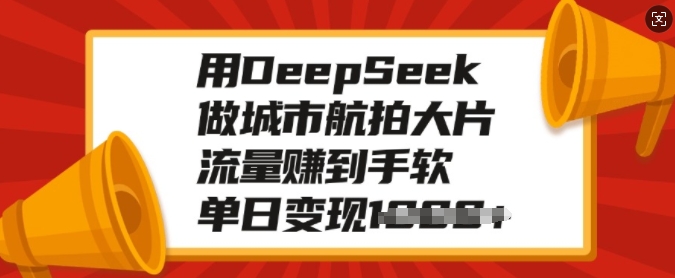 用DeepSeek做城市航拍大片，流量赚到手软，单日变现多张-hcnxn