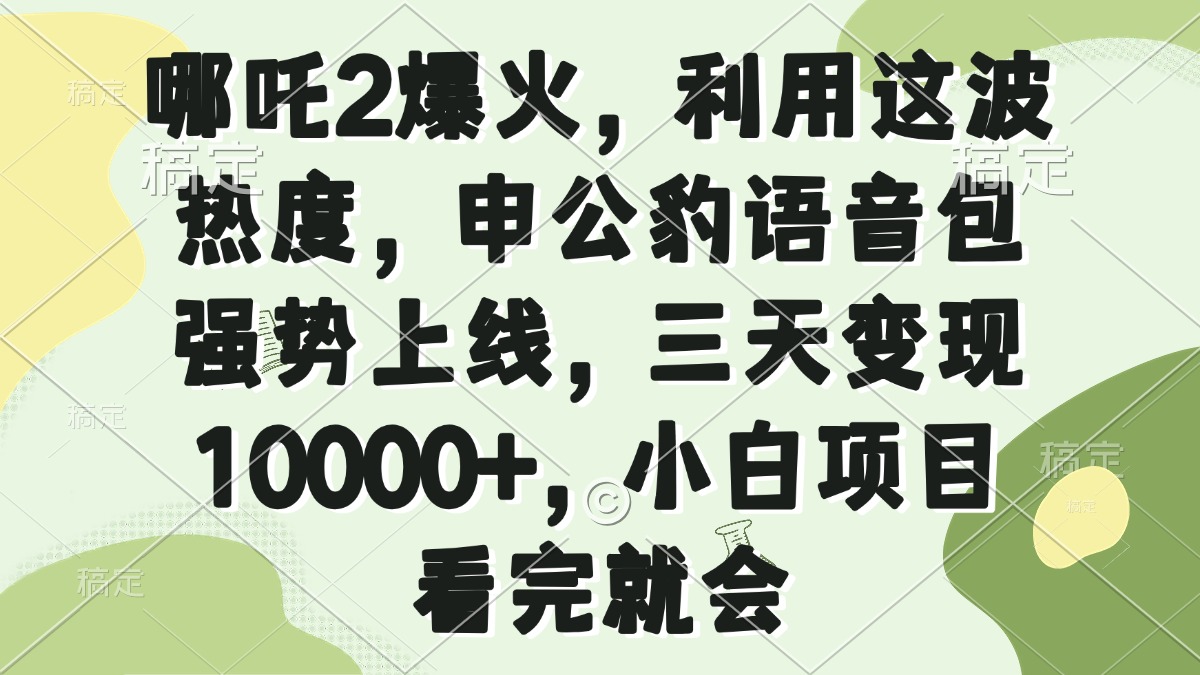 哪吒2爆火，利用这波热度，申公豹语音包强势上线，三天变现10000+，小...-hcnxn