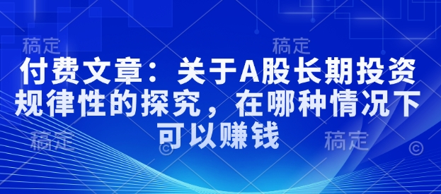 付费文章：关于A股长期投资规律性的探究，在哪种情况下可以赚钱-hcnxn