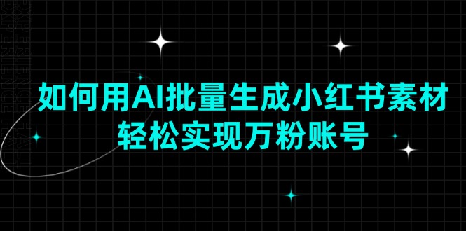 如何用AI批量生成小红书素材，轻松实现万粉账号-hcnxn