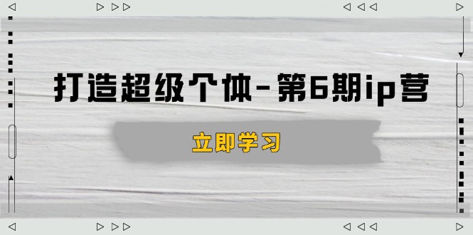 打造 超级个体-第6期ip营：商业认知,产品设计,成交演练,解决知识变现难题-hcnxn