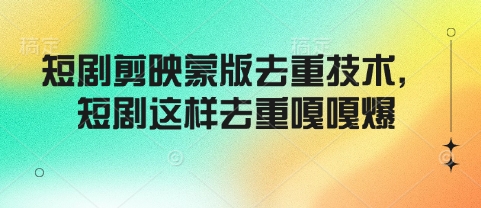 短剧剪映蒙版去重技术，短剧这样去重嘎嘎爆-hcnxn