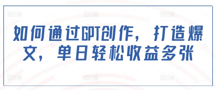 如何通过GPT创作，打造爆文，单日轻松收益多张-hcnxn