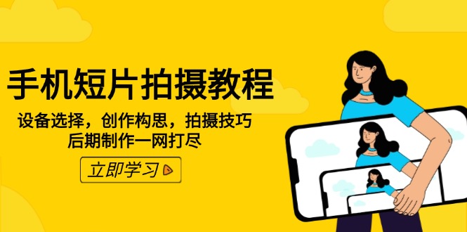 手机短片拍摄教程：设备选择，创作构思，拍摄技巧，后期制作一网打尽-hcnxn