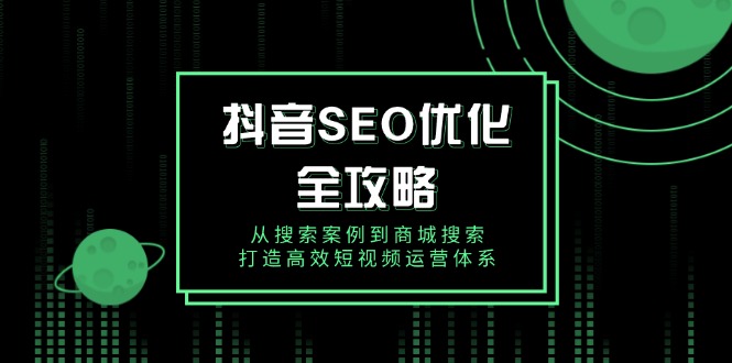 抖音 SEO优化全攻略，从搜索案例到商城搜索，打造高效短视频运营体系-hcnxn