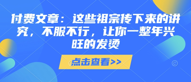 付费文章：这些祖宗传下来的讲究，不服不行，让你一整年兴旺的发烫!(全文收藏)-hcnxn
