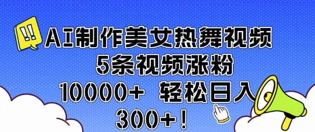 AI制作美女热舞视频 5条视频涨粉10000+ 轻松日入3张-hcnxn
