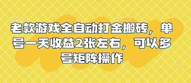 老款游戏全自动打金搬砖，单号一天收益2张左右，可以多号矩阵操作【揭秘】-hcnxn