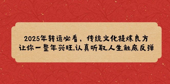 2025年转运必看，传统文化提炼良方,让你一整年兴旺,认真听取,人生触底反弹-hcnxn