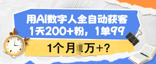 用AI数字人全自动获客，1天200+粉，1单99，1个月1个W+?-hcnxn