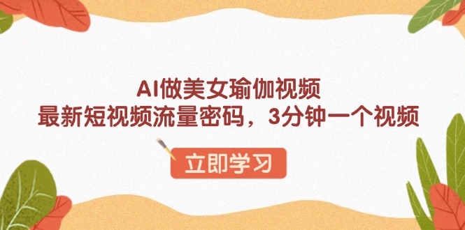 AI做美女瑜伽视频，最新短视频流量密码，3分钟一个视频-hcnxn