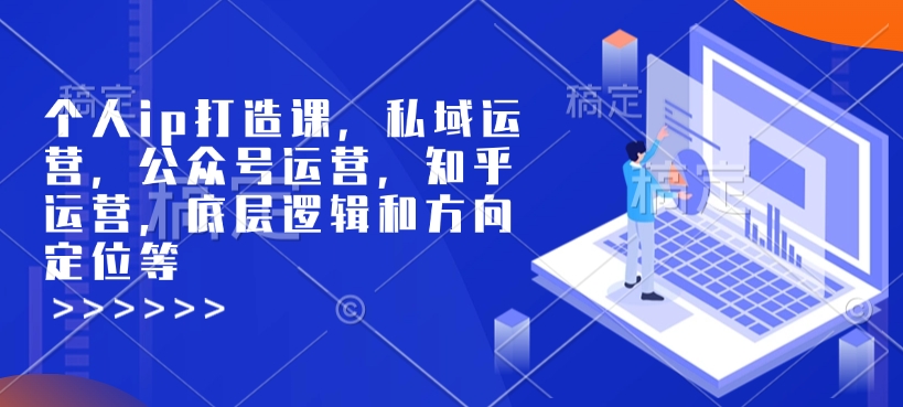 个人ip打造课，私域运营，公众号运营，知乎运营，底层逻辑和方向定位等-hcnxn