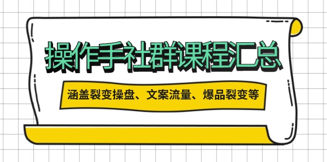 操作手社群课程汇总，涵盖裂变操盘、文案流量、爆品裂变等多方面内容-hcnxn