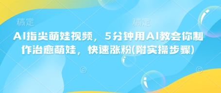 AI指尖萌娃视频，5分钟用AI教会你制作治愈萌娃，快速涨粉(附实操步骤)-hcnxn